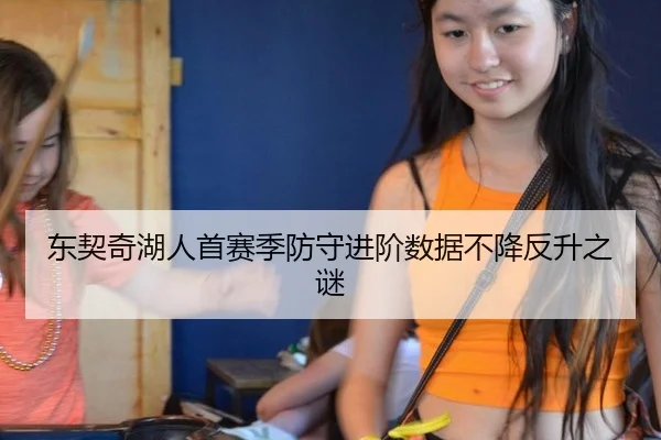 东契奇湖人首赛季防守进阶数据不降反升之谜
